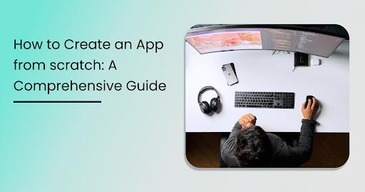 How to Create an App from scratch: A Comprehensive Guide